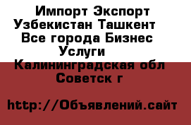 Импорт-Экспорт Узбекистан Ташкент  - Все города Бизнес » Услуги   . Калининградская обл.,Советск г.